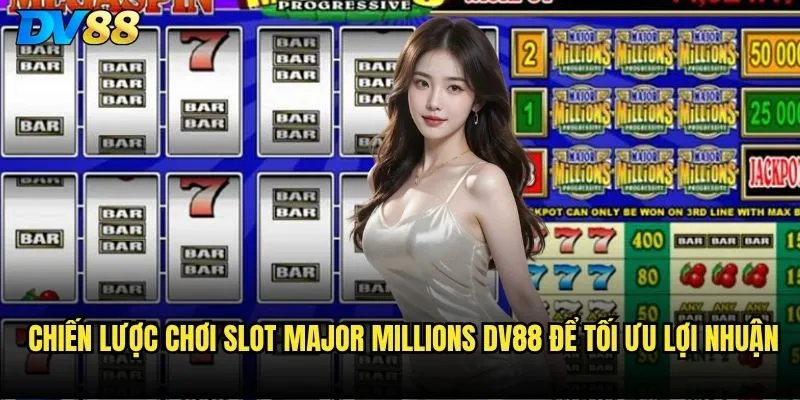 Slot Major Millions dv88 có thực sự biến bạn thành triệu phú? 3 Chiến lược chơi Slot Major Millions dv88 để tối ưu lợi nhuận