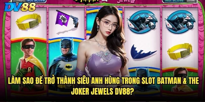 Slot Batman & The Joker Jewels dv88 - Ai sẽ là người chiến thắng cuối cùng? 3 Làm sao để trở thành siêu anh hùng trong Slot Batman & The Joker Jewels dv88?