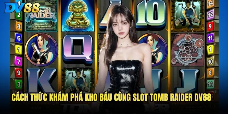 Slot Tomb Raider dv88 - Lara Croft có thể dẫn bạn đến kho báu? 3 Cách thức khám phá kho báu cùng Slot Tomb Raider dv88