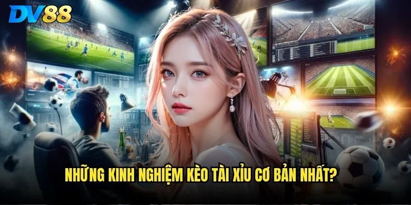 Kinh nghiệm kèo Tài Xỉu dv88 nào giúp thắng liên tục? 2 Những kinh nghiệm kèo Tài Xỉu cơ bản nhất?