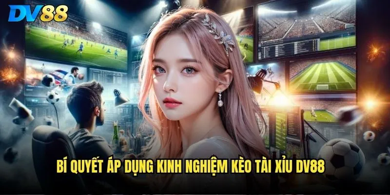 Kinh nghiệm kèo Tài Xỉu dv88 nào giúp thắng liên tục? 3 Bí quyết áp dụng kinh nghiệm kèo Tài Xỉu dv88