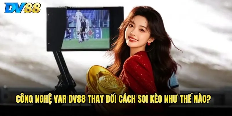 Công nghệ VAR dv88 có ảnh hưởng đến kết quả cược? 3 Công nghệ VAR dv88 thay đổi cách soi kèo như thế nào?