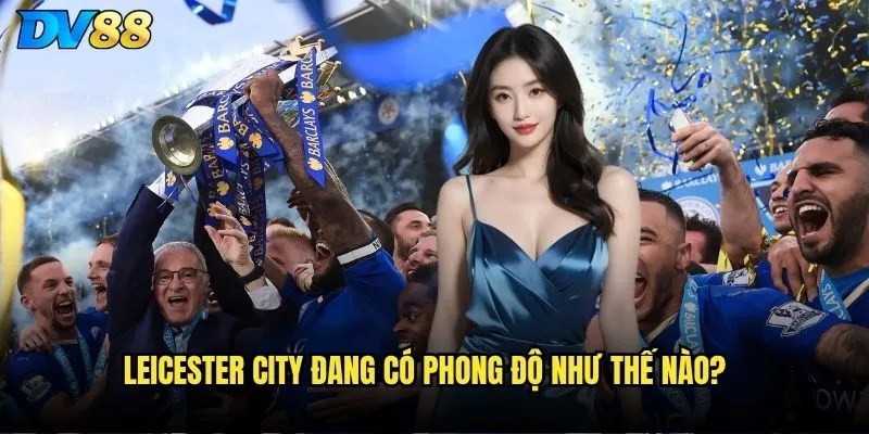 Leicester City dv88 có còn là lựa chọn đáng tin cậy? 2 Leicester City đang có phong độ như thế nào?