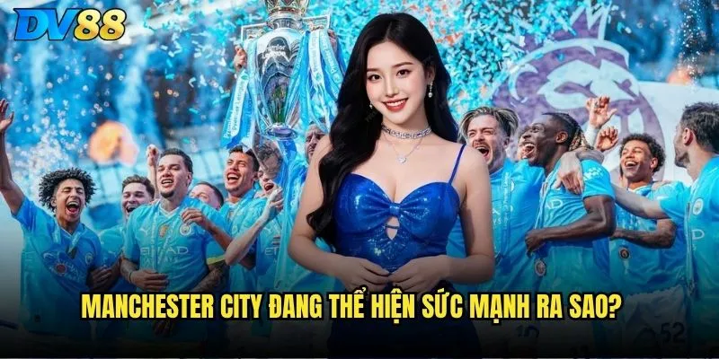 Manchester City dv88 có phải lựa chọn an toàn nhất? 2 Manchester City đang thể hiện sức mạnh ra sao?