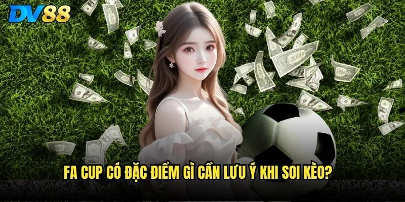 Soi kèo FA Cup dv88 có khác biệt gì so với Premier League? 2 FA Cup có đặc điểm gì cần lưu ý khi soi kèo?