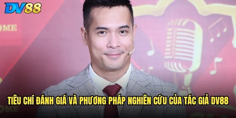 Tác giả dv88 review có uy tín và kinh nghiệm không? 2 Tiêu chí đánh giá và phương pháp nghiên cứu của tác giả dv88
