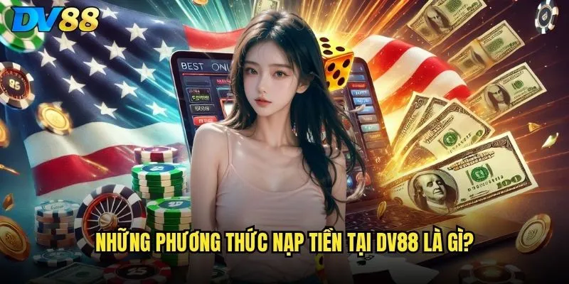 Nạp tiền dv88 có những phương thức nào thuận tiện nhất? 2 Những phương thức nạp tiền tại dv88 là gì?