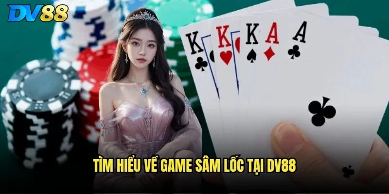 Sâm lốc dv88 có đáng để đầu tư thời gian và tiền bạc không? 2 Tìm hiểu về game Sâm lốc tại dv88