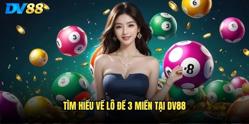 Lô đề 3 miền dv88 có tỷ lệ trúng cao hơn nhà cái khác? 2 Tìm hiểu về Lô đề 3 miền tại dv88