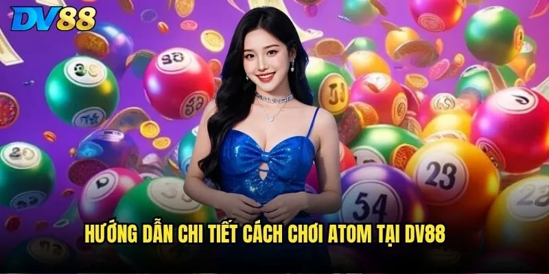 Atom đánh như thế nào trên dv88 để có tỷ lệ thắng cao nhất? 2 Hướng dẫn chi tiết cách chơi Atom tại dv88