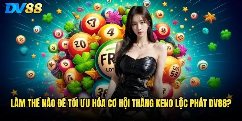 Keno Lộc Phát dv88 có phải là cánh cửa dẫn đến thành công tài chính? 3 Làm thế nào để tối ưu hóa cơ hội thắng Keno lộc phát dv88?